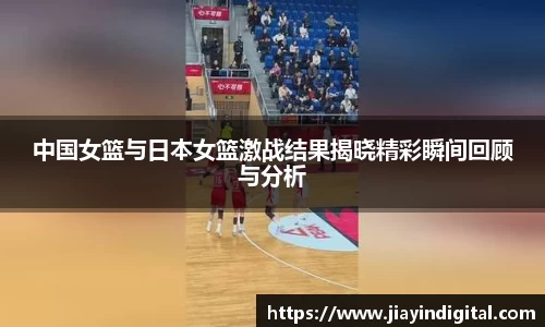 中国女篮与日本女篮激战结果揭晓精彩瞬间回顾与分析